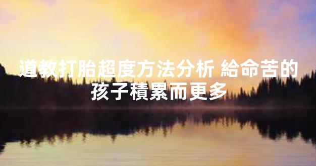 道教打胎超度方法分析 給命苦的孩子積累而更多